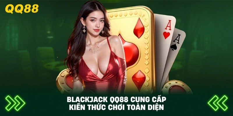 Blackjack QQ88 cung cấp kiến thức chơi toàn diện