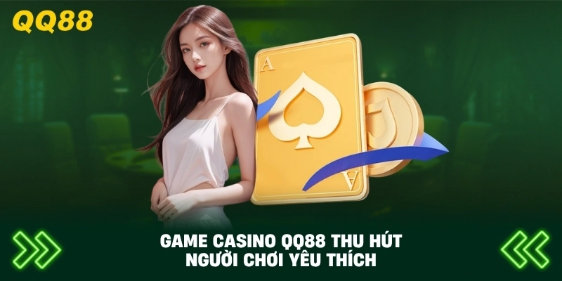 Game Casino QQ88 thu hút người chơi yêu thích
