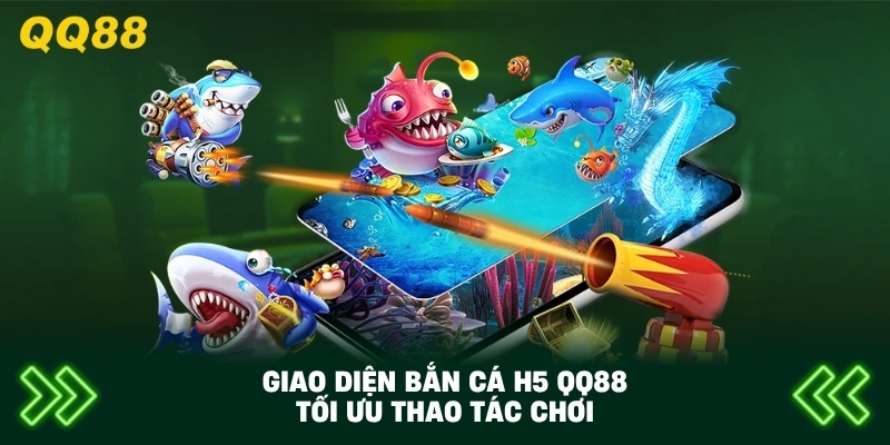 Giao Diện Bắn Cá H5 QQ88 tối ưu thao tác chơi