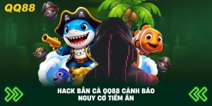 Thủ thuật hack bắn cá QQ88 cảnh báo nguy cơ tiềm ẩn