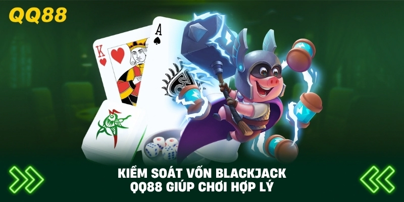 Kiểm Soát Vốn Blackjack QQ88 giúp chơi hợp lý