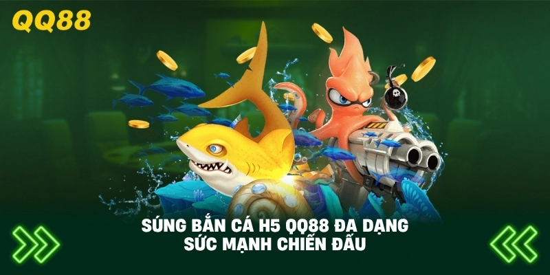 Súng Bắn Cá H5 QQ88 đa dạng sức mạnh chiến đấu